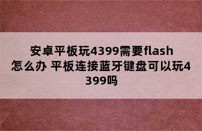 安卓平板玩4399需要flash怎么办 平板连接蓝牙键盘可以玩4399吗